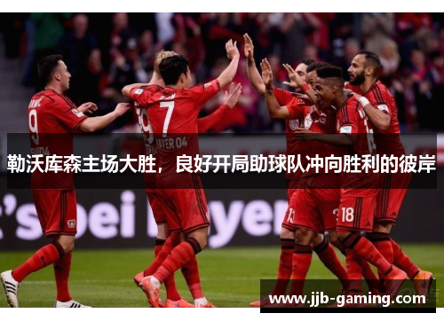 勒沃库森主场大胜，良好开局助球队冲向胜利的彼岸