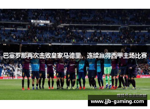 巴塞罗那再次击败皇家马德里，连续赢得西甲主场比赛