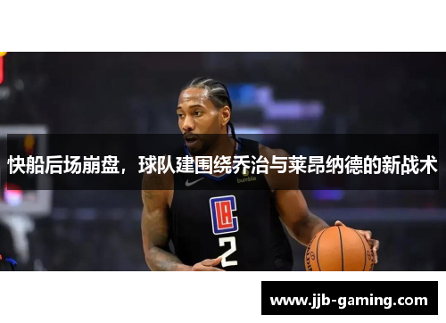 快船后场崩盘，球队建围绕乔治与莱昂纳德的新战术