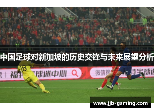 中国足球对新加坡的历史交锋与未来展望分析
