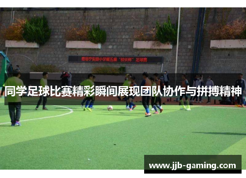 同学足球比赛精彩瞬间展现团队协作与拼搏精神