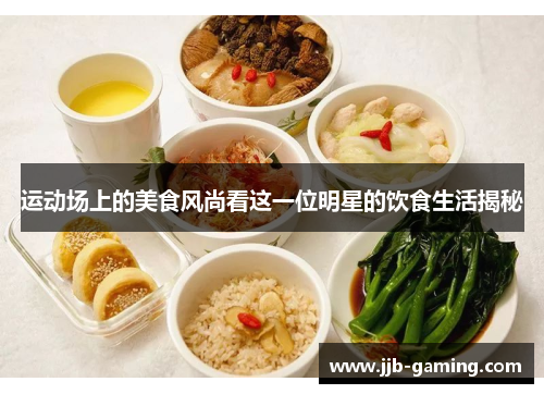 运动场上的美食风尚看这一位明星的饮食生活揭秘 运动场上的美食风尚看这一位明星的饮食生活揭秘