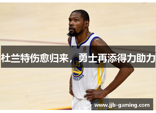 杜兰特伤愈归来，勇士再添得力助力