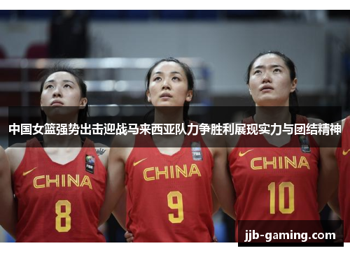 中国女篮强势出击迎战马来西亚队力争胜利展现实力与团结精神