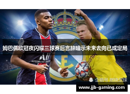 姆巴佩欧冠夜闪耀三球赛后言辞暗示未来去向已成定局
