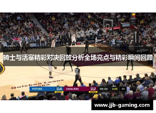 骑士与活塞精彩对决回放分析全场亮点与精彩瞬间回顾
