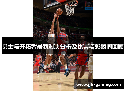 勇士与开拓者最新对决分析及比赛精彩瞬间回顾