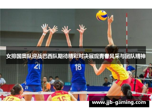 女排国奥队迎战巴西队期待精彩对决展现青春风采与团队精神