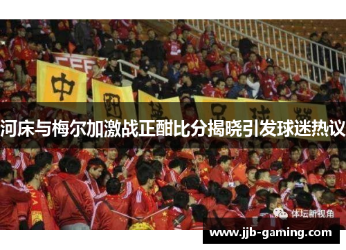 河床与梅尔加激战正酣比分揭晓引发球迷热议