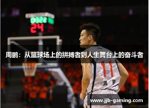 周鹏：从篮球场上的拼搏者到人生舞台上的奋斗者